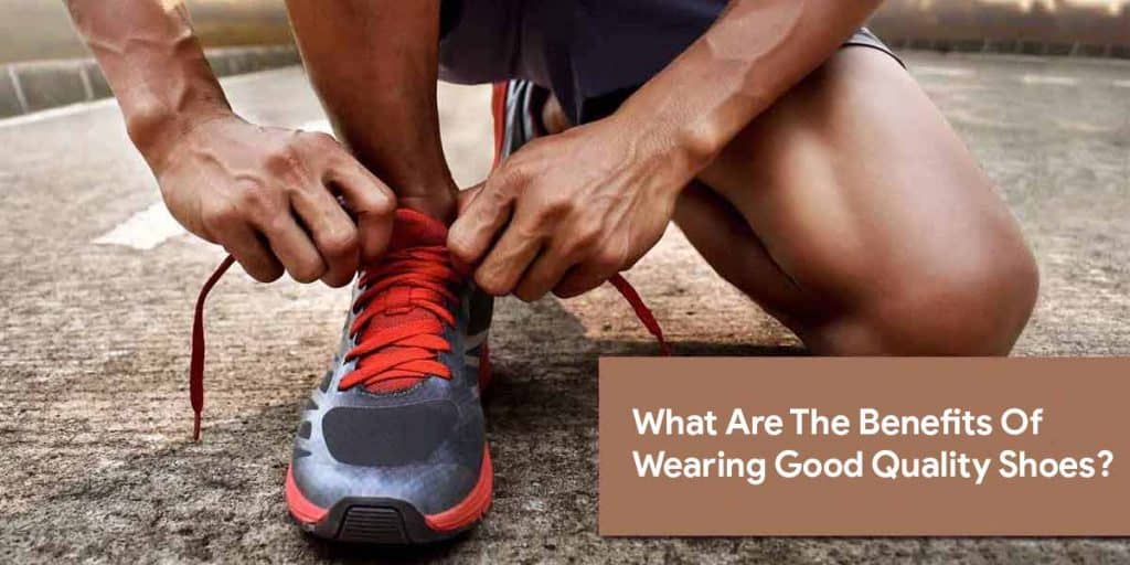 Benefits Of Wearing Good Quality Shoes